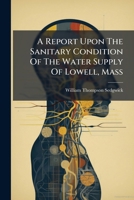 A Report Upon The Sanitary Condition Of The Water Supply Of Lowell, Mass: Presented To The Water Board Of Lowell, April 10, 1891 1178848507 Book Cover