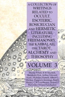 A Collection of Writings Related to Occult, Esoteric, Rosicrucian and Hermetic Literature, Including Freemasonry, the Kabbalah, the Tarot, Alchemy and Theosophy Volume 3 1631187155 Book Cover