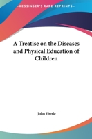 A Treatise On the Diseases and Physical Education of Children 1148121293 Book Cover