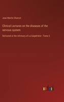 Clinical Lectures on the diseases of the nervous system: Delivered at the infirmary of La Salpêtrière - Tome 3 3385026334 Book Cover