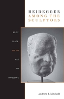 Heidegger Among the Sculptors: Body, Space, and the Art of Dwelling 0804770239 Book Cover