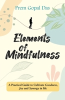 Elements of Mindfulness : A Practical Guide to Cultivate Goodness, Joy and Synergy in Life B0DF7Y5LY1 Book Cover