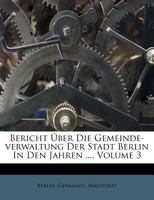 Bericht ber Die Gemeinde-Verwaltung Der Stadt Berlin in Den Jahren 1889 Bis 1895, Vol. 3 (Classic Reprint) 1246484218 Book Cover