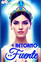 El Retorno a la Fuente: Alza Tu C�liz de Oro Y Bebe, La Fuente Eres T� Mismo, YA Que NADA de Lo Que Es Real Tiene Lugar Fuera de Ti. 153071740X Book Cover