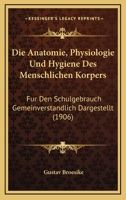 Die Anatomie, Physiologie Und Hygiene Des Menschlichen Korpers: Fur Den Schulgebrauch Gemeinverstandlich Dargestellt (1906) 1161064532 Book Cover