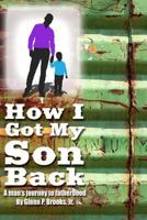 How I Got My Son Back: A man's journey to fatherhood 1499584113 Book Cover