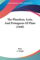 Phaedrus, Lysis, and Protagoras. A New Literal Translation Mainly from the Text of Bekker 1377006166 Book Cover