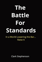 The Battle for Standards: In a World Lowering the Bar. Raise It. B0GX12GHK7 Book Cover