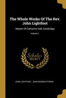 The Whole Works Of The Rev. John Lightfoot: Master Of Catharine Hall, Cambridge, Volume 1... 1010829238 Book Cover