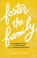 Foster the Family: Encouragement, Hope, and Practical Help for the Christian Foster Parent 1540901866 Book Cover