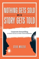 Nothing Gets Sold Until the Story Gets Told: Corporate Storytelling for Career Success and Value-Driven Marketing B0BL6HBNT1 Book Cover