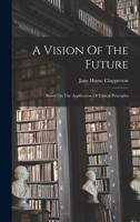 A Vision Of The Future: Based On The Application Of Ethical Principles 1017491801 Book Cover