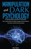 Manipulation And Dark Psychology: The Ultimate Guide to Learning the Art of Persuasion, How to Analyze People, Read Body Language, Emotional Influence, NLP Secrets, and Mind Control Techniques 1801143900 Book Cover