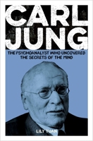 Carl Jung: The Psychoanalyst Who Uncovered the Secrets of the Mind 1398844152 Book Cover