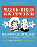 Mason-Dixon Knitting: The Curious Knitters' Guide: Stories, Patterns, Advice, Opinions, Questions, Answers, Jokes, and Pictures