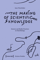 The Making of Scientific Knowledge: Sensory and Bodily Practices in Field Biology (Science Studies) 3837679314 Book Cover
