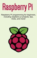 Raspberry Pi: Raspberry Pi programming for beginners, including Raspberry Pi projects, tips, tricks, and more! 1925989828 Book Cover