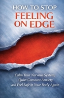 How to Stop Feeling On Edge: Calm Your Nervous System, Quiet Constant Anxiety, and Feel Safe in Your Body Again B0GVY22HS3 Book Cover