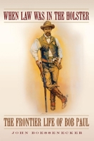 When Law Was in the Holster: The Frontier Life of Bob Paul 0806161930 Book Cover