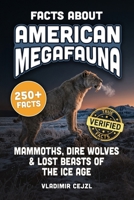 Facts About American Megafauna: Mammoths, Dire Wolves, Saber-Tooths, Giant Sloths, and the Lost Beasts of the Ice Age, With Verified References (FUN & INTRIGUING FACTS BOOKS SERIES) B0HFP5R3WY Book Cover