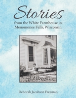 Stories from the White Farmhouse in Menomonee Falls, Wisconsin: A Memoir 1483450775 Book Cover
