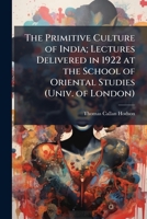 The Primitive Culture of India; Lectures Delivered in 1922 at the School of Oriental Studies (Univ. of London) 1025229444 Book Cover