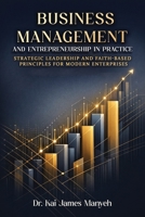 Business Management and Entrepreneurship in Practice: Strategic Leadership and Faith-Based Principles for Modern Enterprises 1918529833 Book Cover