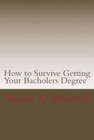 How to Survive Getting Your Bacholers Degree: (By a Guy Who Never Went to High School 146991543X Book Cover