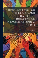 A Discourse Touching The Causes And Remedies Of Intemperance, Preached February 2, 1845 1248086155 Book Cover