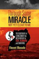 Through Some Miracle Not Yet Clear to Me: The Nightmare of Living Under the Dictatorship of Idi Amin...and Surviving 1453745335 Book Cover