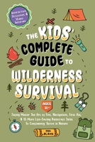 The Kids’ Complete Guide To Wilderness Survival [Ages 11+]: Safely Master The Art of Fire, Navigation, First Aid, & 15 More Life-Saving Bushcraft Skills To Confidently Thrive in Nature 1917236131 Book Cover