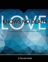 Love Knows No Death: A Guided Workbook for Grief Transformation 0692570187 Book Cover