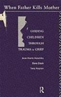 When Father Kills Mother; Guiding Children Through Trauma and Grief 0415076633 Book Cover