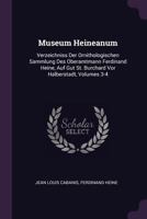 Museum Heineanum: Verzeichniss Der Ornithologischen Sammlung Des Oberamtmann Ferdinand Heine, Auf Gut St. Burchard Vor Halberstadt, Volumes 3-4 1146066368 Book Cover