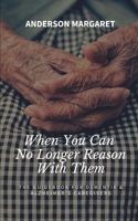 When You Can No Longer Reason With Them: The Guidebook For Dementia & Alzheimer’s Caregivers 1697957420 Book Cover