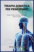 TERAPIA SOMATICA PER PRINCIPIANTI: Guida al sollievo duraturo dallo stress, dolore e trauma (Italian Edition) B0DR72VTG5 Book Cover