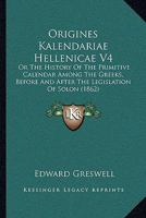 Origines Kalendariae Hellenicae V4: Or The History Of The Primitive Calendar Among The Greeks, Before And After The Legislation Of Solon 1165438844 Book Cover