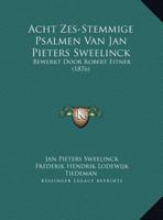 Acht Zes-Stemmige Psalmen Van Jan Pieters Sweelinck: Bewerkt Door Robert Eitner (1876) 116101201X Book Cover