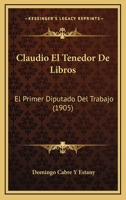 Claudio El Tenedor De Libros: El Primer Diputado Del Trabajo (1905) 1160342334 Book Cover