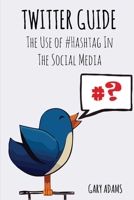 TWITTER GUIDE: The Use of #Hashtag In The Social Media B085DS7H78 Book Cover