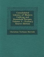 Consolidated Library of Modern Cooking and Household Recipes; Volume 3 1022807870 Book Cover