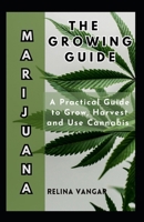 THE MARIJUANA GROWING GUIDE: A Practical Guide to Grow, Harvest and Use Cannabis B0CPFN8MXX Book Cover