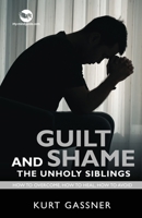 Guilt And Shame The Unholy Siblings: How to Overcome, How to Heal, How to Avoid. 398793915X Book Cover