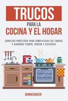 Trucos Para La Cocina Y El Hogar: Consejos Pr�cticos Para Simplificar Las Tareas Y Ahorrar Tiempo, Dinero Y Esfuerzo 1539510980 Book Cover