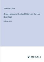 Grace Harlowe's Overland Riders on the Lost River Trail: in large print 3387088604 Book Cover