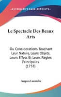 Le Spectacle Des Beaux Arts: Ou Considerations Touchant Leur Nature, Leurs Objets, Leurs Effets Et Leurs Regles Principales 1104647338 Book Cover