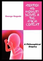 Abortion and Morality Debate in the African Context. a Philosophical Enquiry 9966734163 Book Cover
