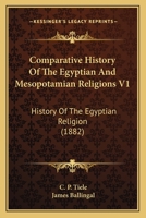 Comparative History Of The Egyptian And Mesopotamian Religions V1: History Of The Egyptian Religion 0548773343 Book Cover