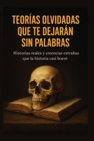 Teorías olvidadas que te dejarán sin palabras: Historias reales y creencias extrañas que la historia casi borró (Spanish Edition) B0FMS2V8ZB Book Cover