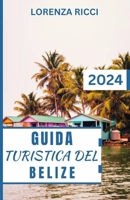 GUIDA TURISTICA DEL BELIZE: Belize svelato: Il vostro compagno di viaggio completo per il 2024 tra scogliere incontaminate, antiche meraviglie e ... cuore dell'America Centrale (Italian Edition) B0CST215BK Book Cover